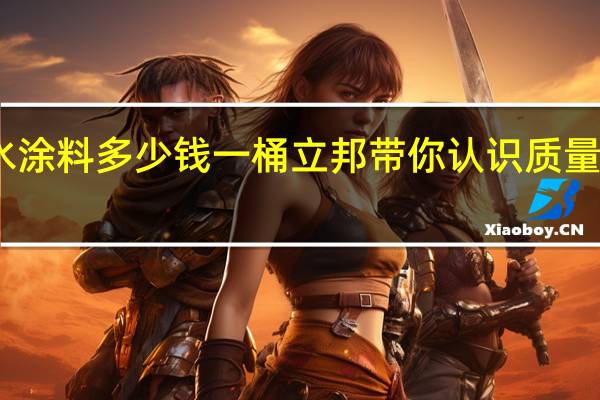 防水涂料多少钱一桶 立邦带你认识质量大于价格