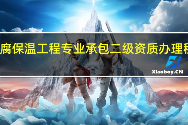 防水防腐保温工程专业承包二级资质办理程序是怎样的