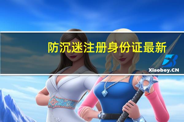 防沉迷注册身份证最新