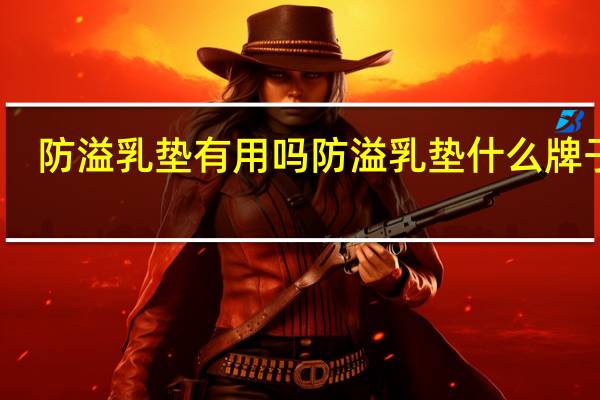 防溢乳垫有用吗 防溢乳垫什么牌子好