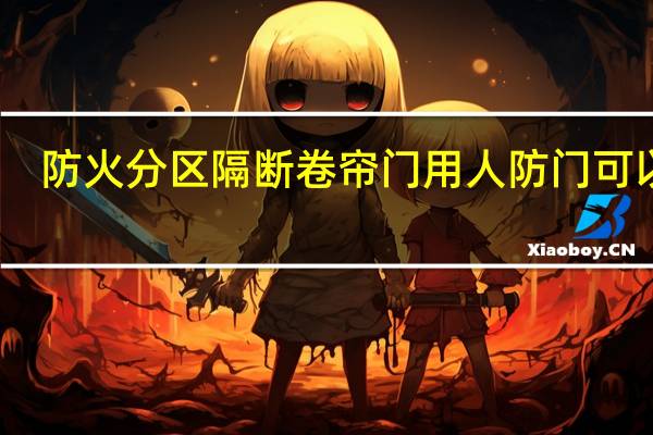 防火分区隔断卷帘门用人防门可以吗