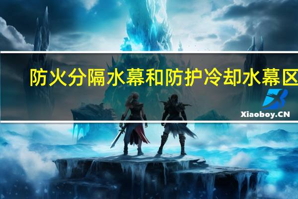 防火分隔水幕和防护冷却水幕区别