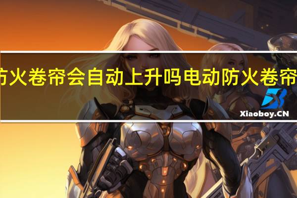 防火卷帘会自动上升吗 电动防火卷帘门价格