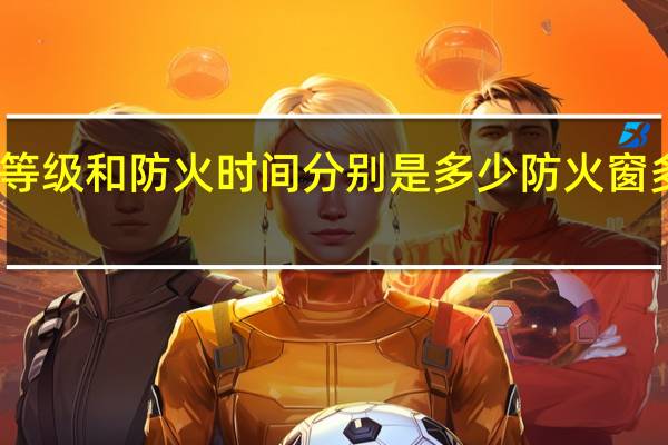 防火窗的等级和防火时间分别是多少 防火窗多少钱一平方米