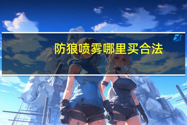 防狼喷雾哪里买合法（防狼喷雾哪里买）
