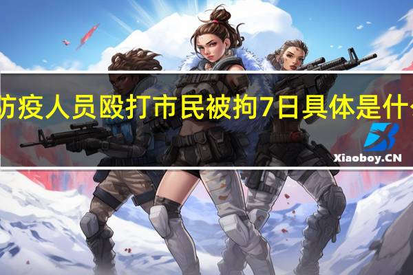 防疫人员殴打市民被拘7日 具体是什么情况?