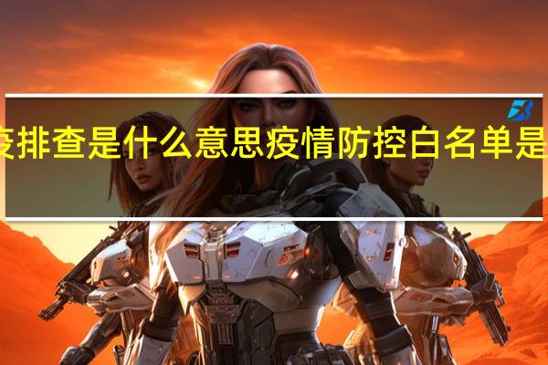 防疫排查是什么意思 疫情防控白名单是什么意思