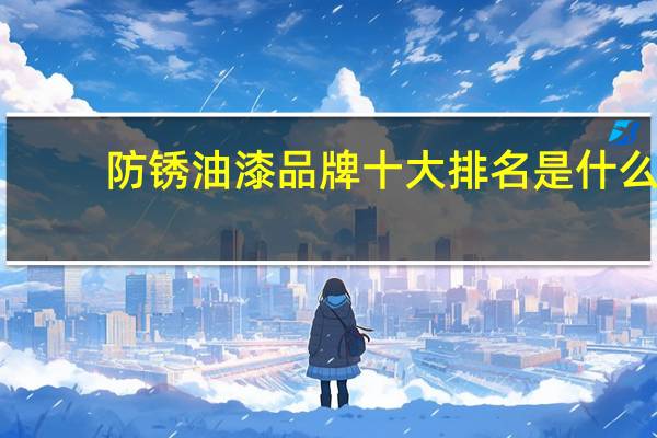防锈油漆品牌十大排名是什么