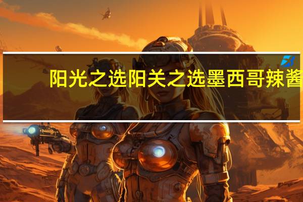 阳光之选 阳关之选墨西哥辣酱(中辣)卡路里是多少