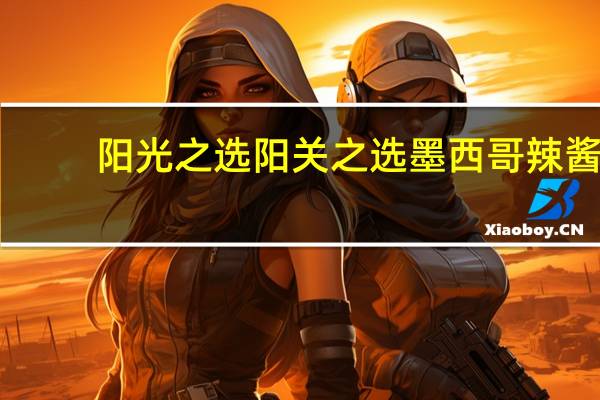 阳光之选 阳关之选墨西哥辣酱(微辣)卡路里是多少
