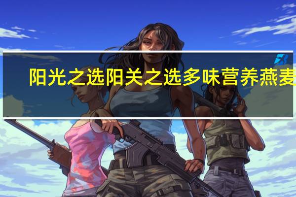 阳光之选 阳关之选多味营养燕麦片(香蕉奶油味)卡路里是多少