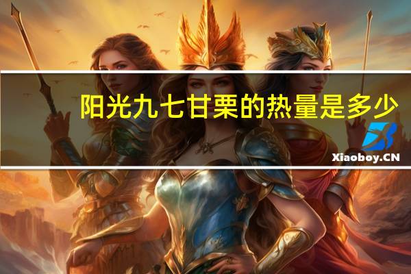 阳光九七 甘栗的热量是多少