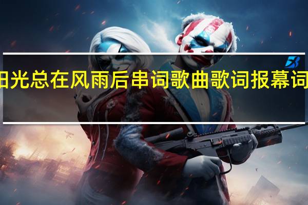 阳光总在风雨后串词歌曲歌词报幕词开场白（阳光总在风雨后串词）