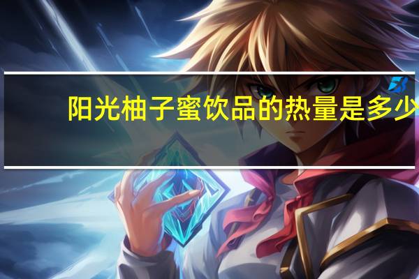 阳光 柚子蜜饮品的热量是多少