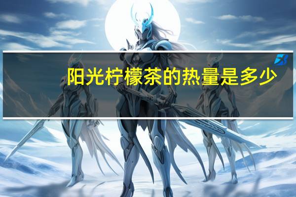 阳光 柠檬茶的热量是多少