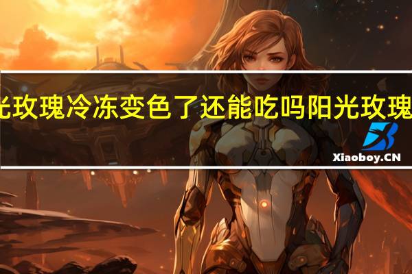 阳光玫瑰冷冻变色了还能吃吗 阳光玫瑰不建议吃