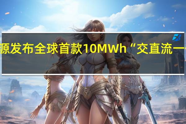 阳光电源发布全球首款10MWh“交直流一体”储能系统