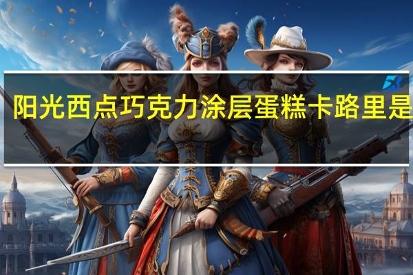 阳光西点 巧克力涂层蛋糕卡路里是多少