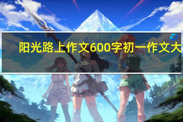 阳光路上作文600字初一作文大全（阳光路上作文600）
