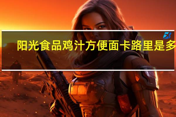 阳光食品 鸡汁方便面卡路里是多少