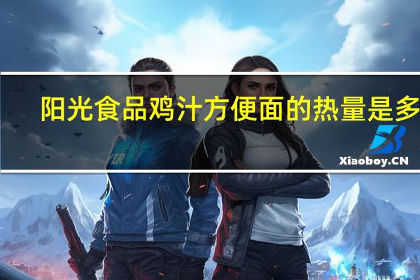 阳光食品 鸡汁方便面的热量是多少