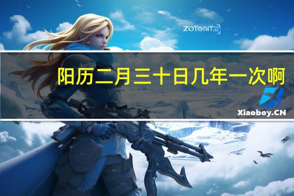 阳历二月三十日几年一次啊（农历二月三十几年一次）