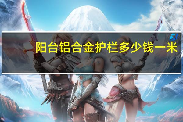 阳台铝合金护栏多少钱一米