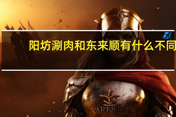 阳坊涮肉和东来顺有什么不同