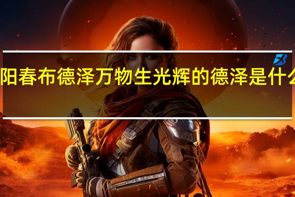 阳春布德泽万物生光辉的德泽是什么意思