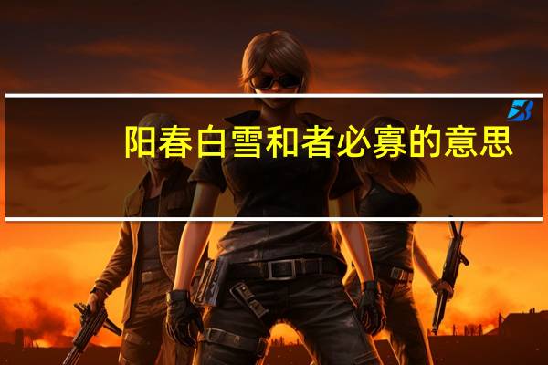 阳春白雪和者必寡的意思