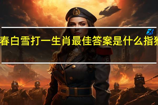 阳春白雪打一生肖最佳答案是什么指猴正确吗