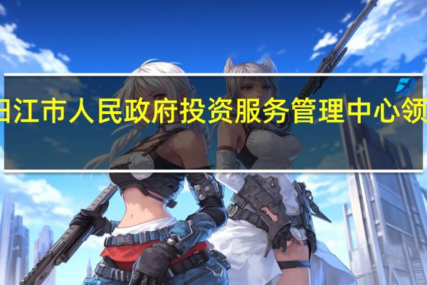 阳江市人民政府投资服务管理中心领导信息