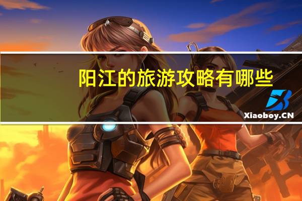 阳江的旅游攻略有哪些