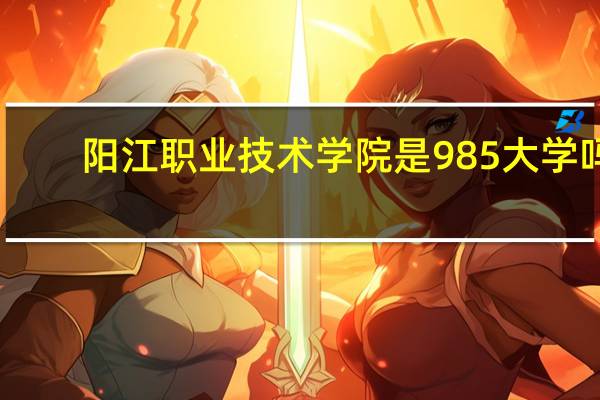 阳江职业技术学院是985大学吗