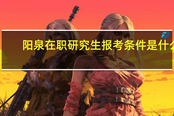 阳泉在职研究生报考条件是什么
