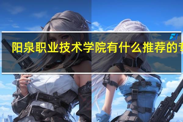 阳泉职业技术学院有什么推荐的专业