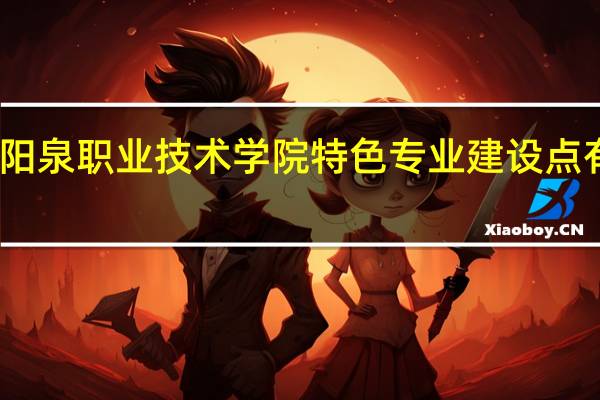 阳泉职业技术学院特色专业建设点有哪些