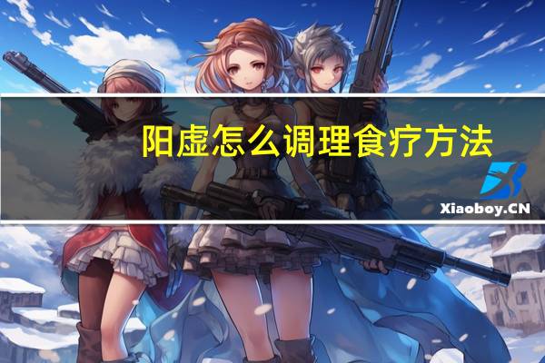 阳虚怎么调理食疗方法(阳虚怎么调理)