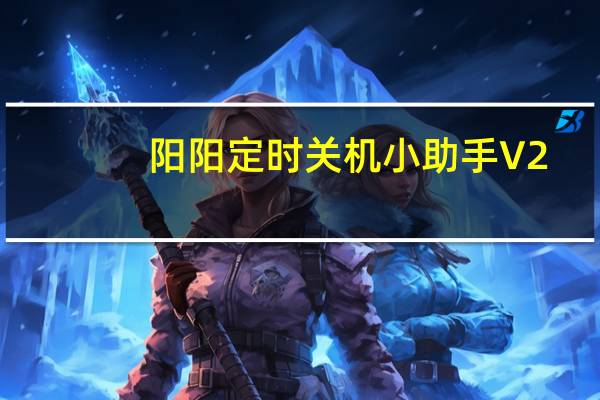 阳阳定时关机小助手 V2.3.9.6 官方免费版（阳阳定时关机小助手 V2.3.9.6 官方免费版功能简介）