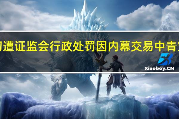 阳雪初遭证监会行政处罚 因内幕交易中青宝股票获利1.97亿元