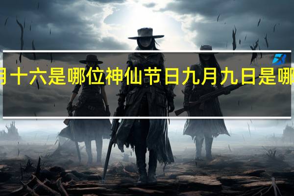 阴历九月十六是哪位神仙节日 九月九日是哪位神仙的生日
