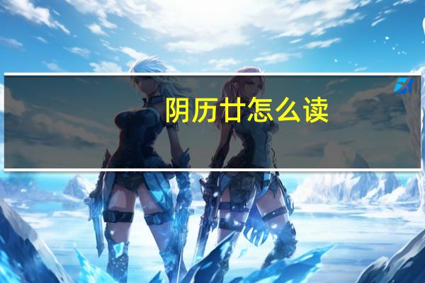 阴历廿怎么读（阴历二十  ldquo 廿 rdquo 怎么念 廿三呢 怎么念）