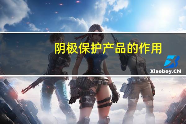 阴极保护产品的作用（阴极保护产品）