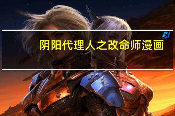 阴阳代理人之改命师漫画（阴阳代理人之改命师）