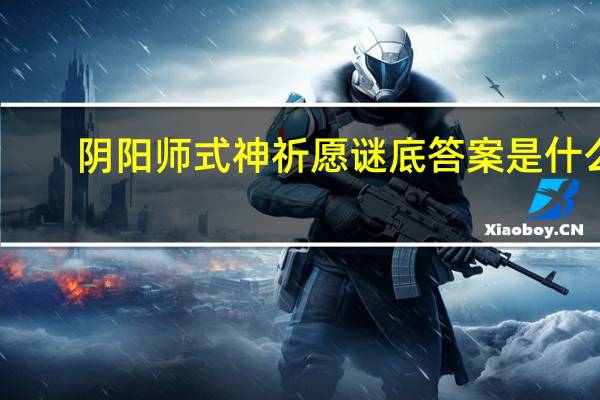 阴阳师式神祈愿谜底答案是什么-式神祈愿谜底答案攻略