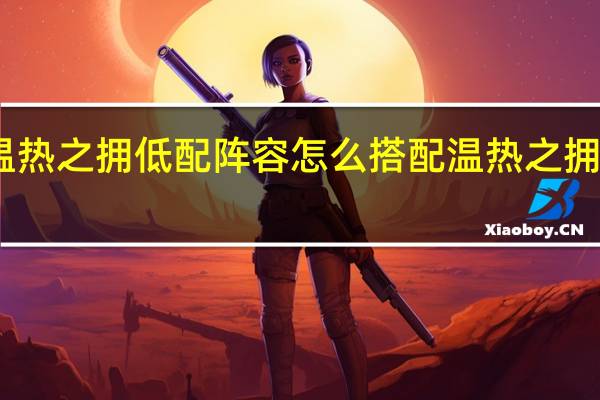 阴阳师温热之拥低配阵容怎么搭配 温热之拥低配阵容推荐