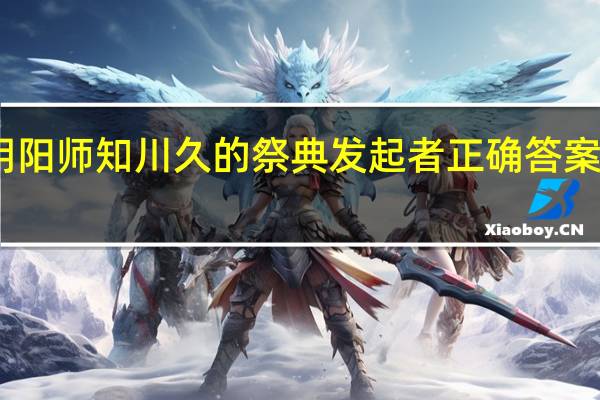 阴阳师知川久的祭典发起者正确答案是什么-知川久的祭典发起者是谁答案