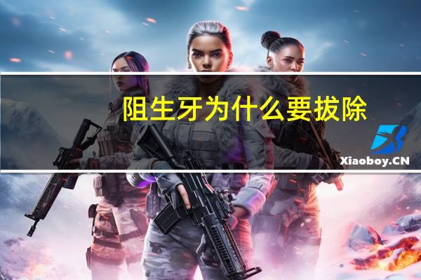 阻生牙为什么要拔除?阻生齿要拔吗
