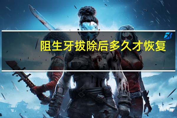 阻生牙拔除后多久才恢复（阻生牙拔除术后多久可以消肿）