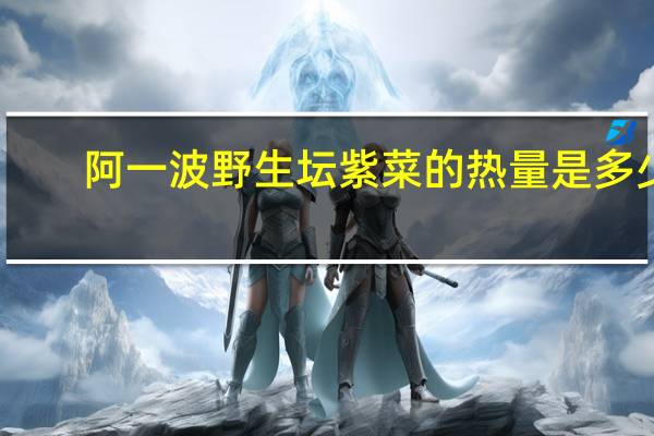阿一波 野生坛紫菜的热量是多少